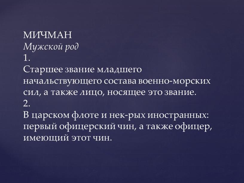 МИ́ЧМАН Мужской род 1. Старшее звание младшего начальствующего состава военно-морских сил, а также лицо, носящее это звание