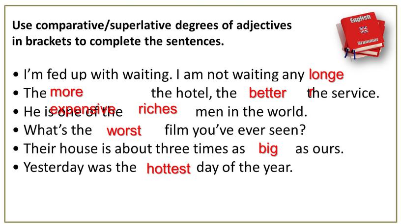 Use comparative/superlative degrees of adjectives in brackets to complete the sentences