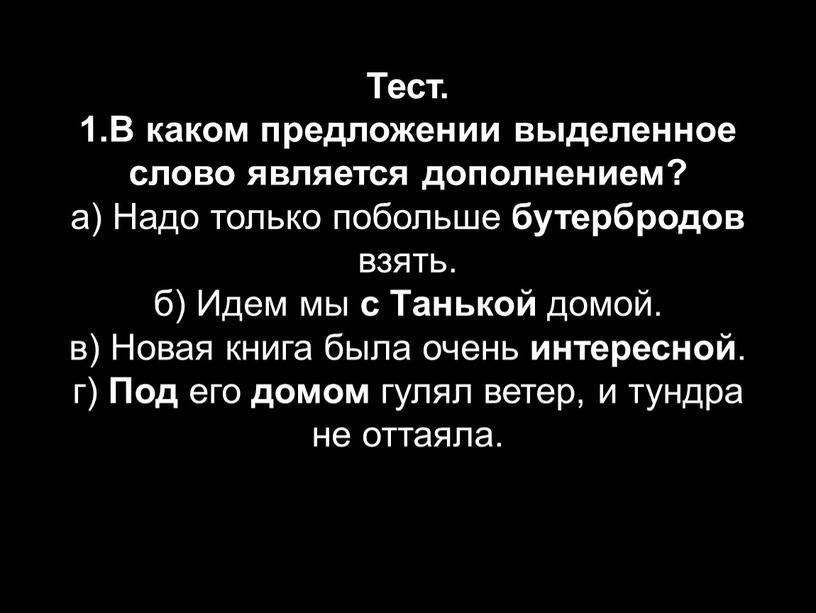 Тест. 1.В каком предложении выделенное слово является дополнением? а)