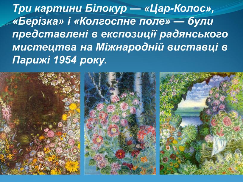 Три картини Білокур — «Цар-Колос», «Берізка» і «Колгоспне поле» — були представлені в експозиції радянського мистецтва на