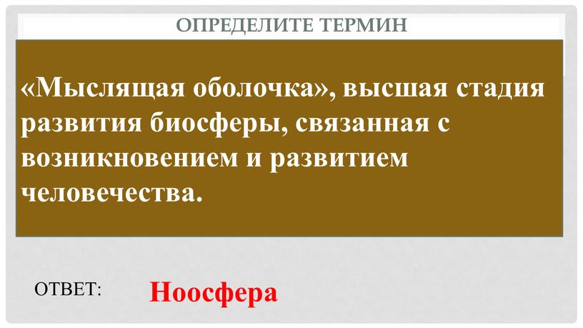 Определите термин «Мыслящая оболочка», высшая стадия развития биосферы, связанная с возникновением и развитием человечества