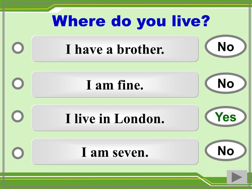 I have a brother. I am fine. I live in