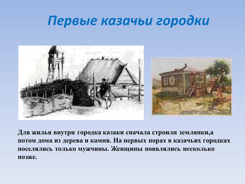 Первые казачьи городки Для жилья внутри городка казаки сначала строили землянки,а потом дома из дерева и камня