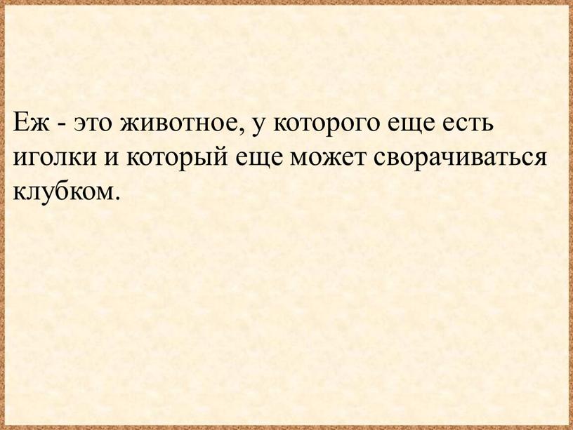 Еж - это животное, у которого еще есть иголки и который еще может сворачиваться клубком