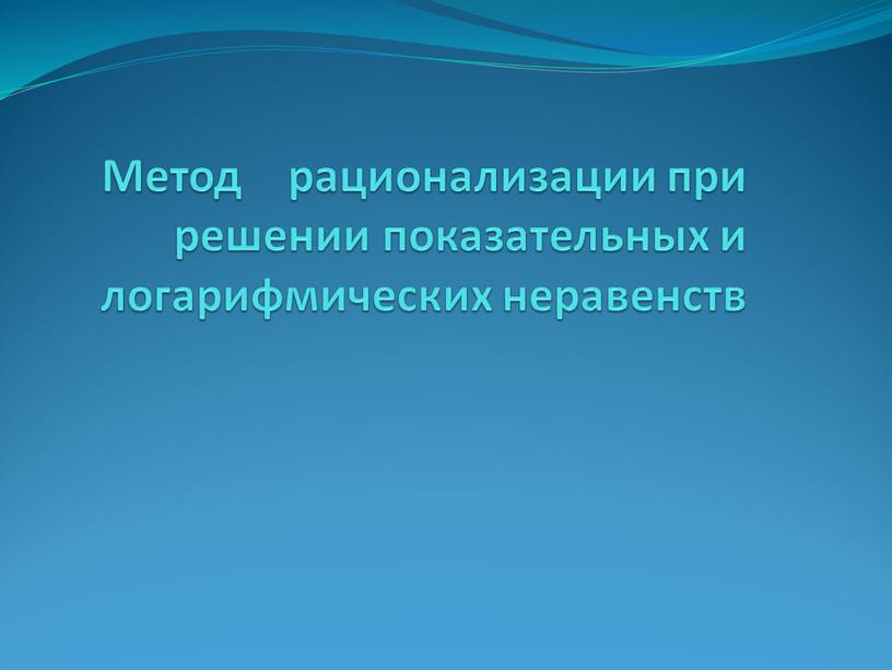 Метод рационализации при решении показательных и логарифмических неравенств