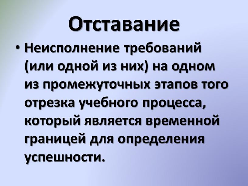 Отставание Неисполнение требований (или одной из них) на одном из промежуточных этапов того отрезка учебного процесса, который является временной границей для определения успешности