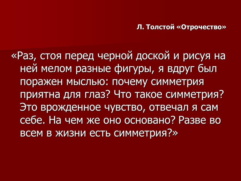 Л. Толстой «Отрочество» «Раз, стоя перед черной доской и рисуя на ней мелом разные фигуры, я вдруг был поражен мыслью: почему симметрия приятна для глаз?