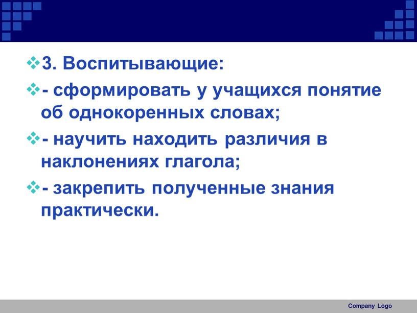 Воспитывающие: - сформировать у учащихся понятие об однокоренных словах; - научить находить различия в наклонениях глагола; - закрепить полученные знания практически