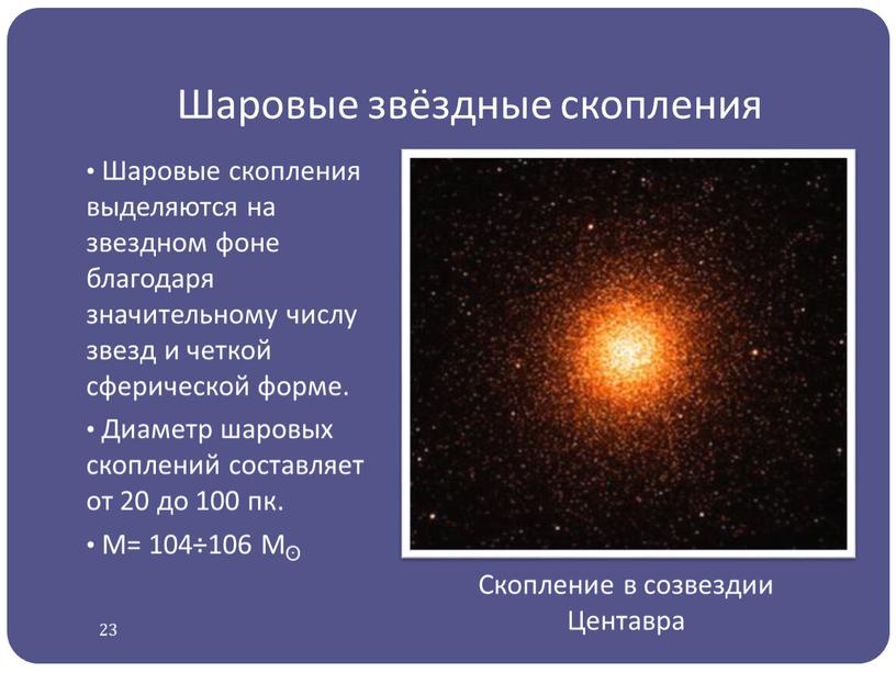 Шаровые звёздные скопления Шаровые скопления выделяются на звездном фоне благодаря значительному числу звезд и четкой сферической форме