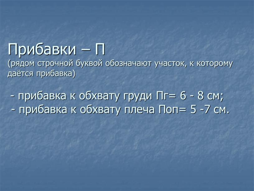 Прибавки – П (рядом строчной буквой обозначают участок, к которому даётся прибавка) - прибавка к обхвату груди