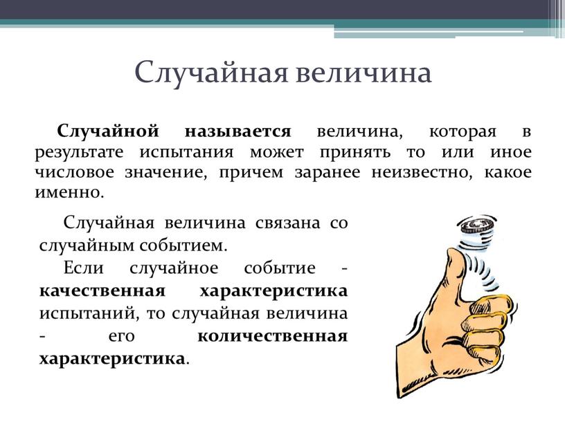 Случайная величина Случайной называется величина, которая в результате испытания может принять то или иное числовое значение, причем заранее неизвестно, какое именно