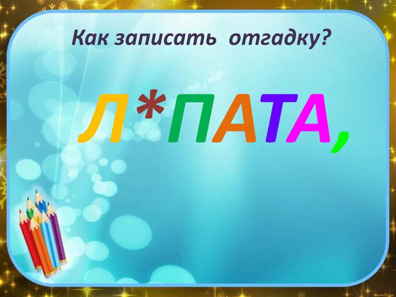 Как записать отгадку? Л*ПАТА,