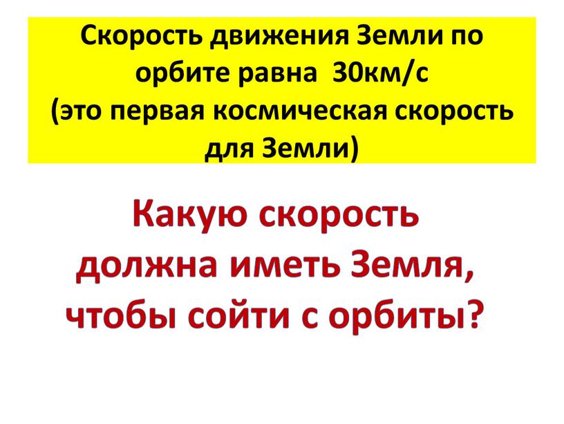 Скорость движения Земли по орбите равна 30км/с (это первая космическая скорость для