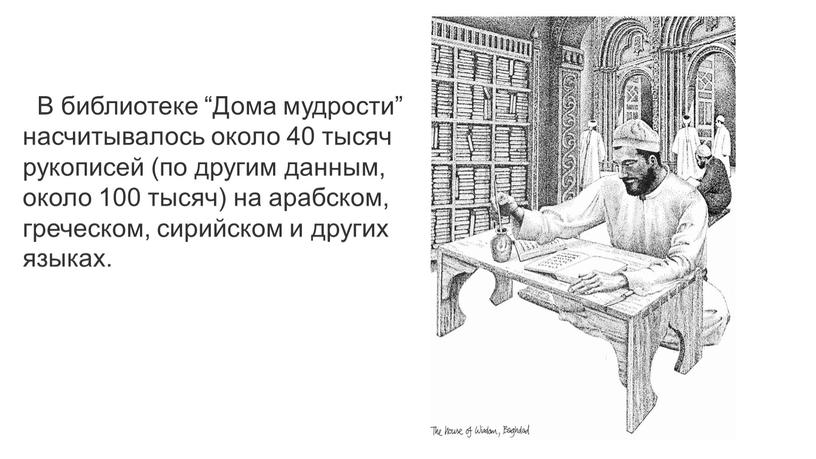 В библиотеке “Дома мудрости” насчитывалось около 40 тысяч рукописей (по другим данным, около 100 тысяч) на арабском, греческом, сирийском и других языках