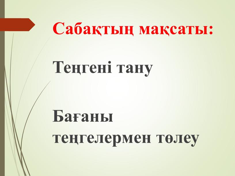 Сабақтың мақсаты: Теңгені тану