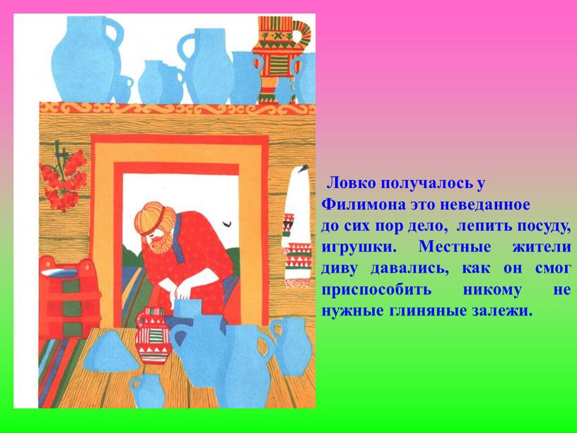 Ловко получалось у Филимона это неведанное до сих пор дело, лепить посуду, игрушки