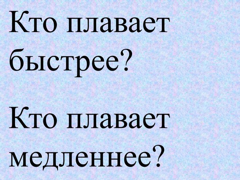 Кто плавает быстрее? Кто плавает медленнее?