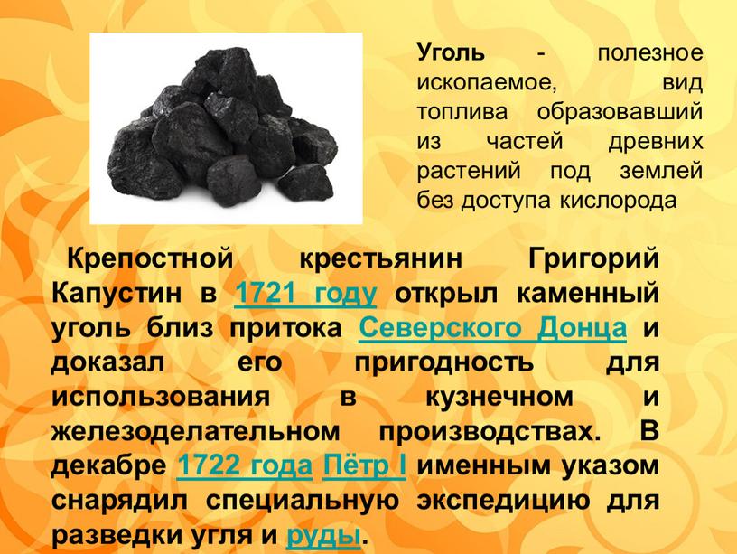 Уголь - полезное ископаемое, вид топлива образовавший из частей древних растений под землей без доступа кислорода