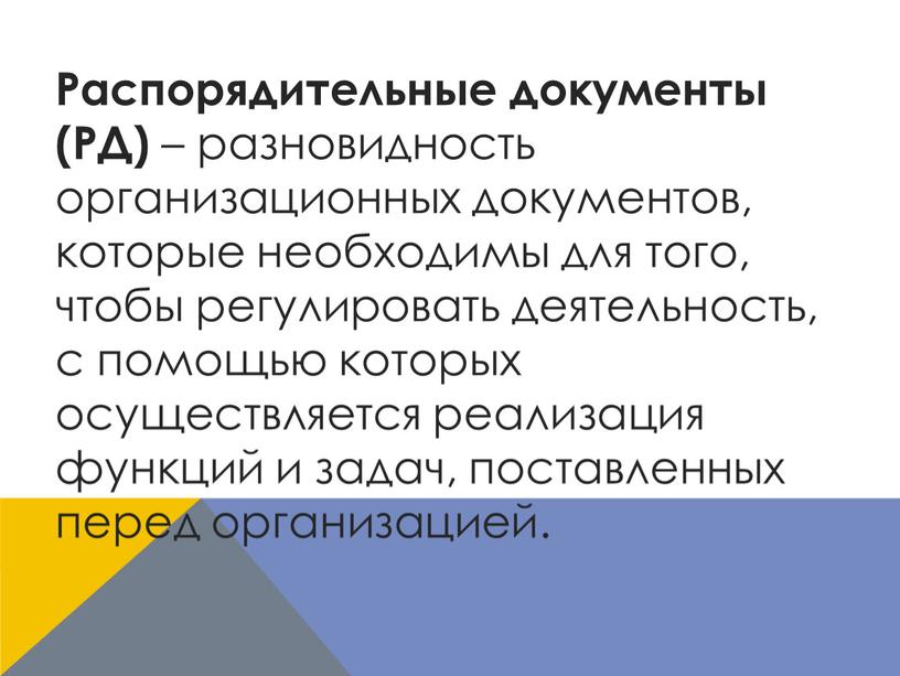 Распорядительные документы (РД) – разновидность организационных документов, которые необходимы для того, чтобы регулировать деятельность, с помощью которых осуществляется реализация функций и задач, поставленных перед организацией