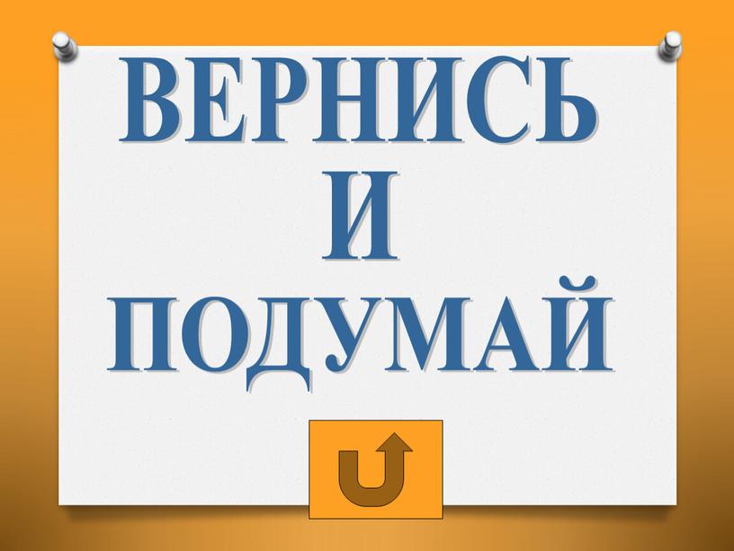 ВЕРНИСЬ И ПОДУМАЙ