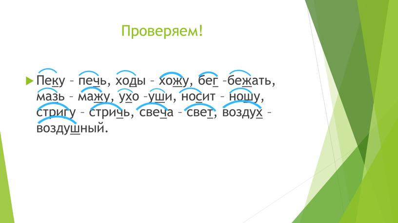 Проверяем! Пеку – печь, ходы – хожу, бег –бежать, мазь – мажу, ухо –уши, носит – ношу, стригу – стричь, свеча – свет, воздух –…