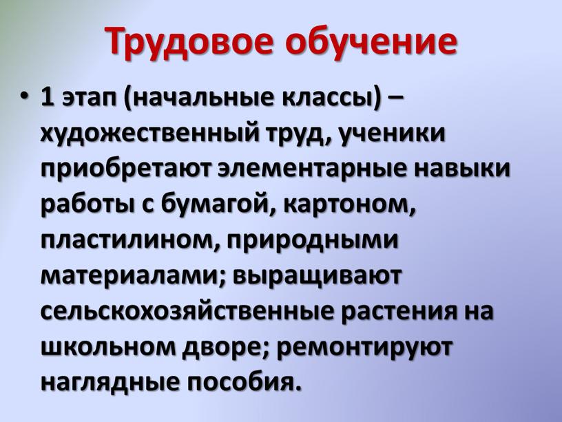 Трудовое обучение 1 этап (начальные классы) – художественный труд, ученики приобретают элементарные навыки работы с бумагой, картоном, пластилином, природными материалами; выращивают сельскохозяйственные растения на школьном…