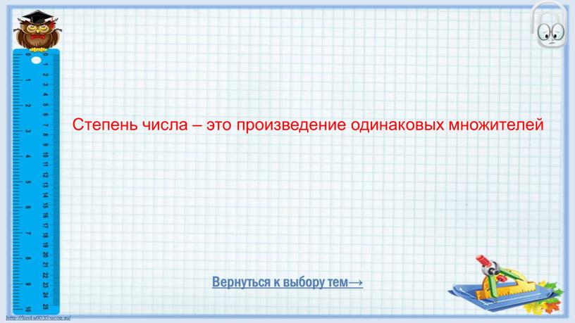 Вернуться к выбору тем→ Степень числа – это произведение одинаковых множителей