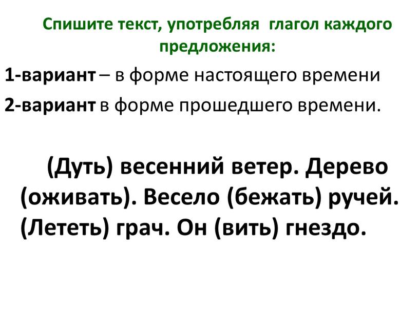 Спишите текст, употребляя глагол каждого предложения: 1-вариант – в форме настоящего времени 2-вариант в форме прошедшего времени