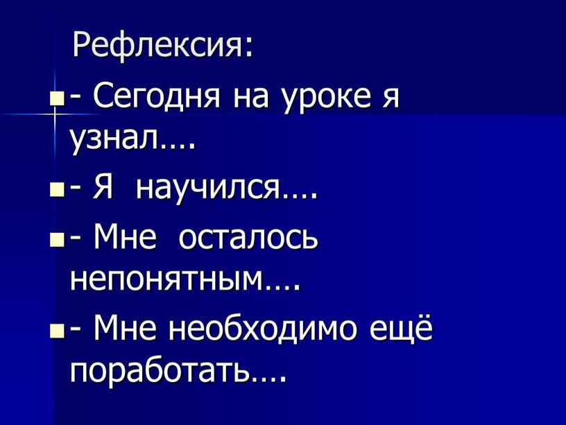 Рефлексия: - Сегодня на уроке я узнал…