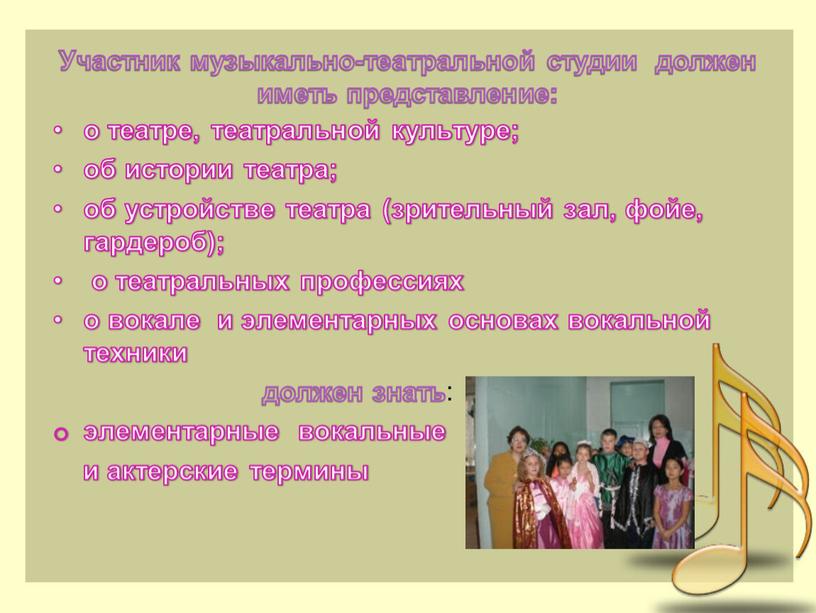 Участник музыкально-театральной студии должен иметь представление: о театре, театральной культуре; об истории театра; об устройстве театра (зрительный зал, фойе, гардероб); о театральных профессиях о вокале…