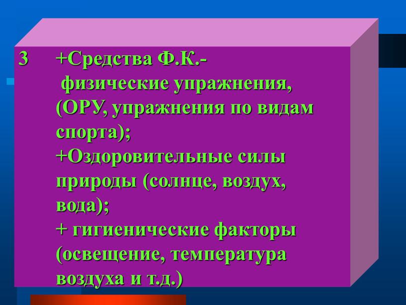 Средства Ф.К.- физические упражнения, (ОРУ, упражнения по видам спорта); +Оздоровительные силы природы (солнце, воздух, вода); + гигиенические факторы (освещение, температура воздуха и т