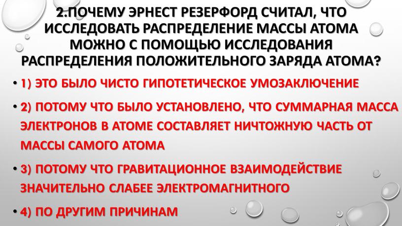 Почему Эрнест Резерфорд считал, что исследовать распределение массы атома можно с помощью исследования распределения положительного заряда атома? 1)