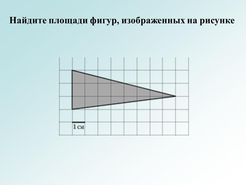 Найдите площади фигур, изображенных на рисунке