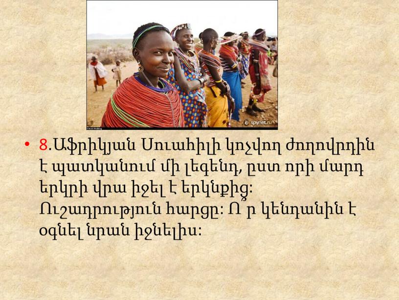8.Աֆրիկյան Սուահիլի կոչվող ժողովրդին է պատկանում մի լեգենդ, ըստ որի մարդ երկրի վրա իջել է երկնքից: Ուշադրություն հարցը: Ո՞ր կենդանին է օգնել նրան իջնելիս: