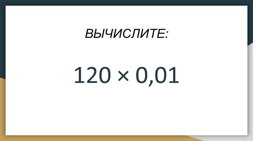 ВЫЧИСЛИТЕ: 120 × 0‚01