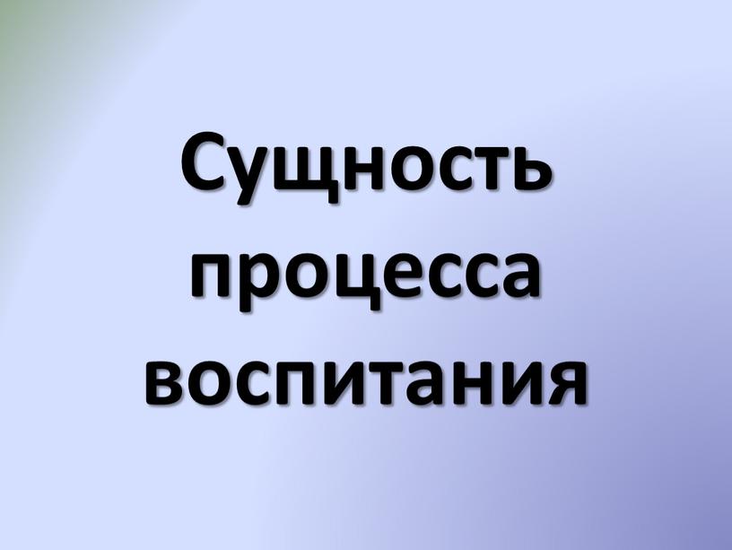 Сущность процесса воспитания