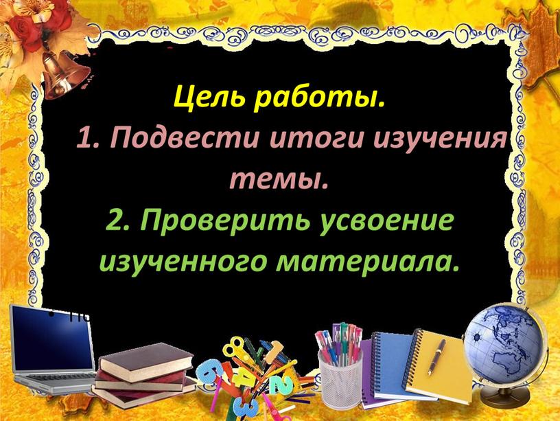 Цель работы. 1. Подвести итоги изучения темы