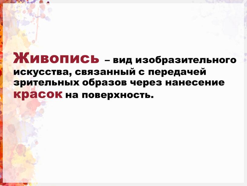 Живопись – вид изобразительного искусства, связанный с передачей зрительных образов через нанесение красок на поверхность