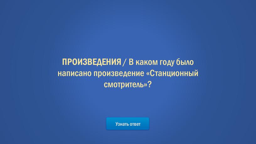 Узнать ответ ПРОИЗВЕДЕНИЯ / В каком году было написано произведение «Станционный смотритель»?