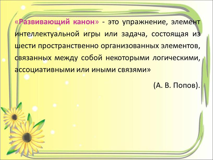 Развивающий канон » - это упражнение, элемент интеллектуальной игры или задача, состоящая из шести пространственно организованных элементов, связанных между собой некоторыми логическими, ассоциативными или иными…