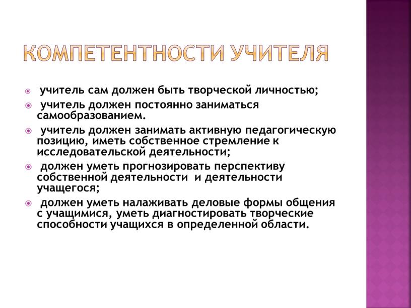 Компетентности учителя учитель сам должен быть творческой личностью; учитель должен постоянно заниматься самообразованием