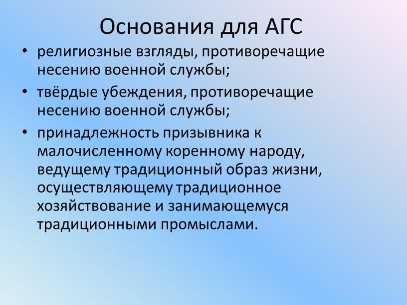 Основания для АГС религиозные взгляды, противоречащие несению военной службы; твёрдые убеждения, противоречащие несению военной службы; принадлежность призывника к малочисленному коренному народу, ведущему традиционный образ жизни,…