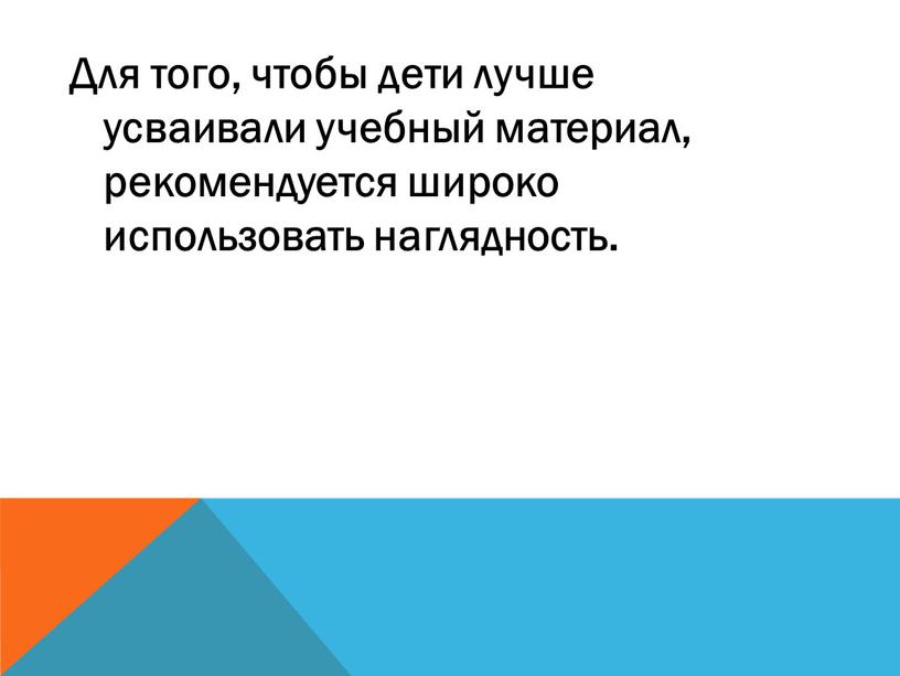 Для того, чтобы дети лучше усваивали учебный материал, рекомендуется широко использовать наглядность