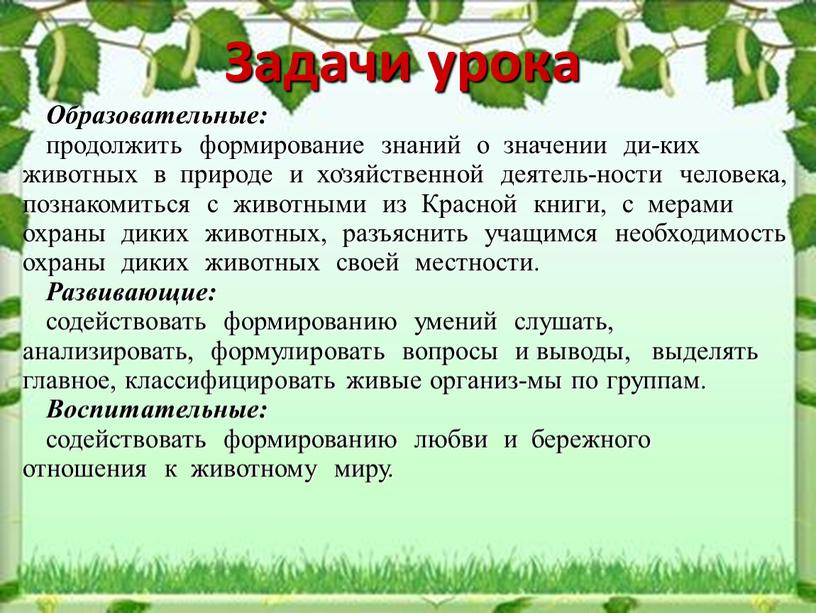 Задачи урока Образовательные: продолжить формирование знаний о значении ди-ких животных в природе и хозяйственной деятель-ности человека, познакомиться с животными из