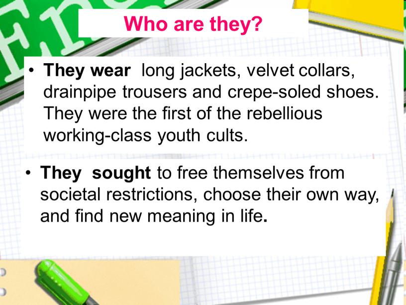 They wear long jackets, velvet collars, drainpipe trousers and crepe-soled shoes