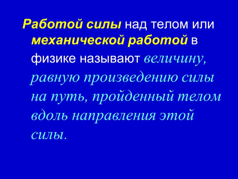 Работой силы над телом или механической работой в физике называют величину, равную произведению силы на путь, пройденный телом вдоль направления этой силы