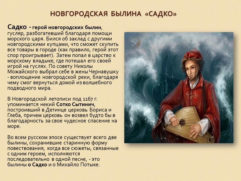 Новгородская Былина «садко» Садко - герой новгородских былин , гусляр, разбогатевший благодаря помощи морского царя