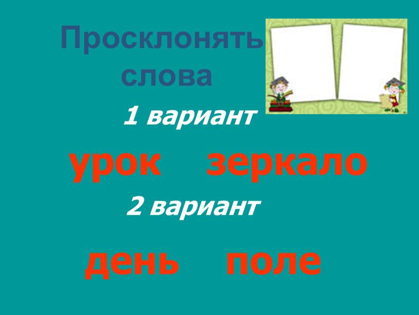 Просклонять слова 1 вариант 2 вариант урок зеркало день поле