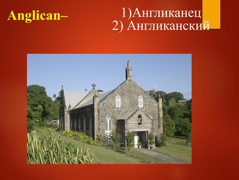 Anglican– 1)Англиканец 2) Англиканский