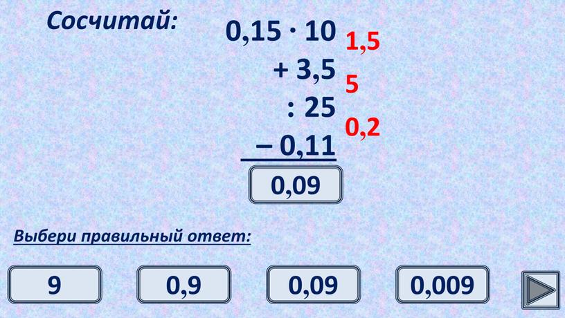 Сосчитай: Выбери правильный ответ: 1,5 5 0,2 0,09 0,09 0,9 9 0,009